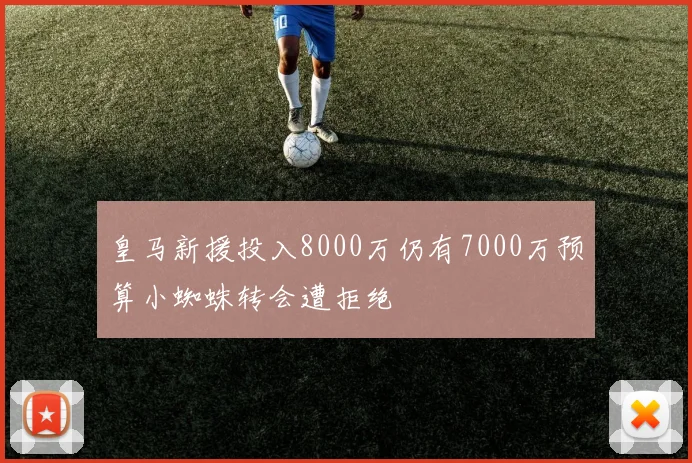 皇马新援投入8000万仍有7000万预算小蜘蛛转会遭拒绝