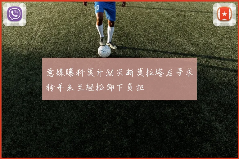 意媒曝科莫计划买断莫拉塔后寻求转手米兰轻松卸下负担