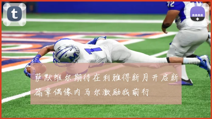 萨默维尔期待在利雅得新月开启新篇章偶像内马尔激励我前行