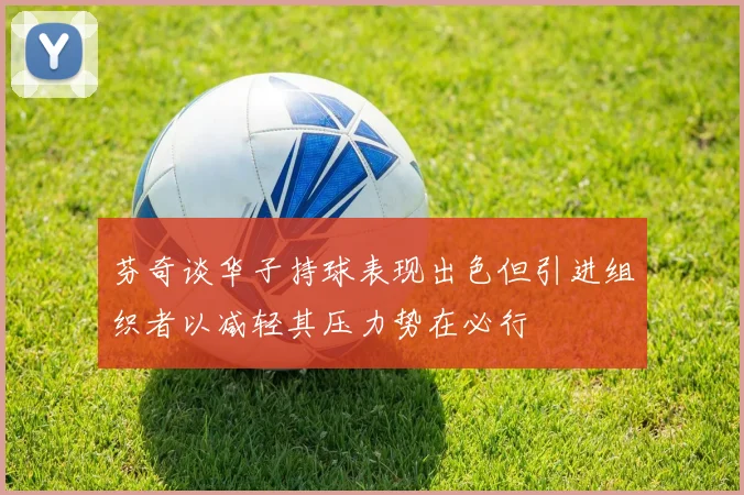 芬奇谈华子持球表现出色但引进组织者以减轻其压力势在必行