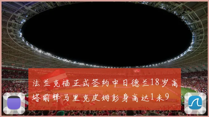 法兰克福正式签约中日德兰18岁高塔前锋马里克皮姆彭身高达1米9