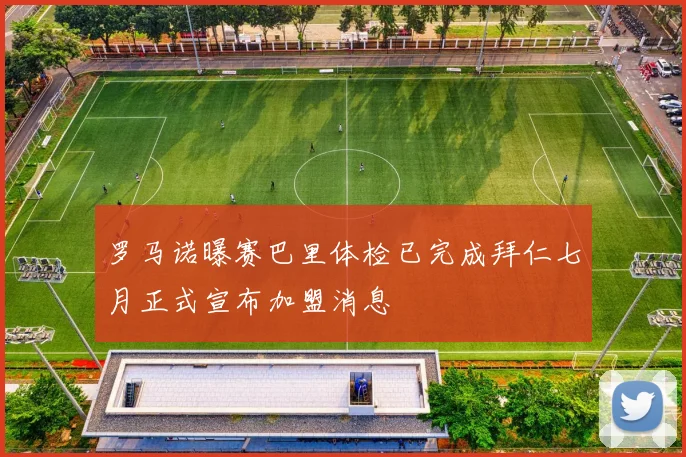 罗马诺曝赛巴里体检已完成拜仁七月正式宣布加盟消息