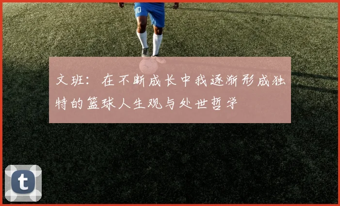 文班：在不断成长中我逐渐形成独特的篮球人生观与处世哲学