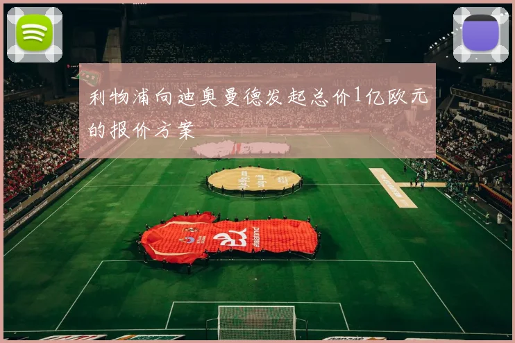 利物浦向迪奥曼德发起总价1亿欧元的报价方案
